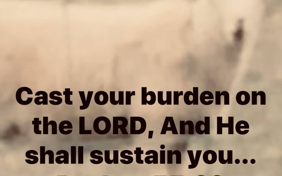 “CAST YOUR BURDEN ON THE LORD”