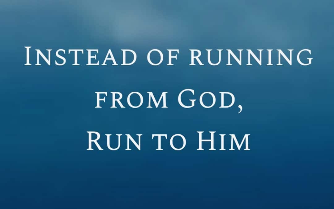 “Instead of running away from God, run to Him”