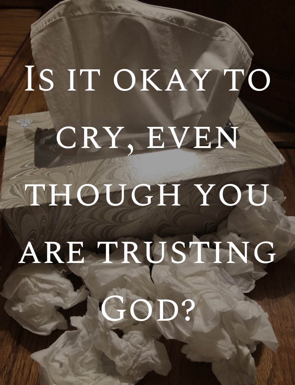 IS IT OKAY TO CRY, EVEN IF YOU ARE TRUSTING GOD?